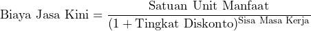 \[ \text{Biaya Jasa Kini} = \frac{\text{Satuan Unit Manfaat}}{(1 + \text{Tingkat Diskonto})^{\text{Sisa Masa Kerja}}} \]